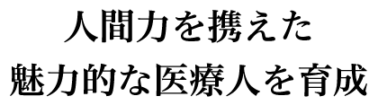 人間力を携えた、魅力的な医療人を育成